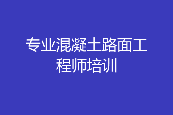 专业混凝土路面工程师培训