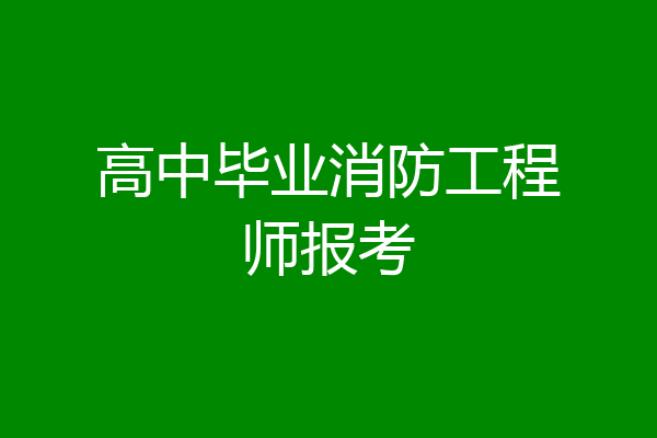 高中毕业消防工程师报考