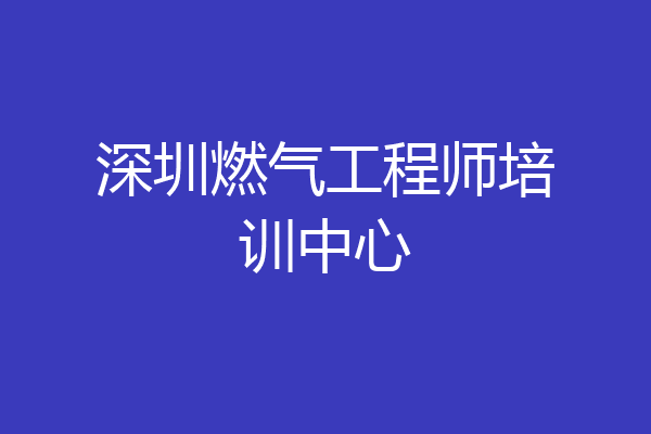 深圳燃气工程师培训中心