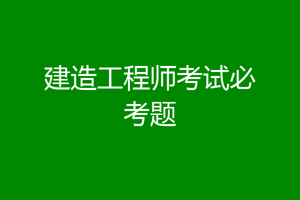 建造工程师考试必考题