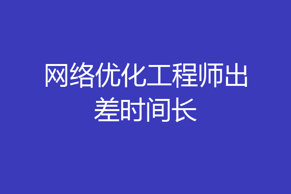 网络优化工程师出差时间长