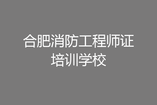 合肥消防工程师证培训学校