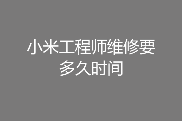 小米工程师维修要多久时间