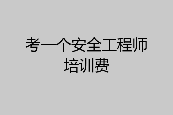 考一个安全工程师培训费