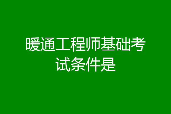 暖通工程师基础考试条件是