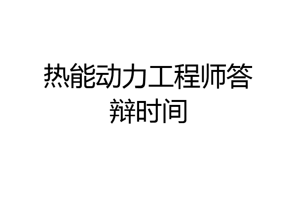 热能动力工程师答辩时间