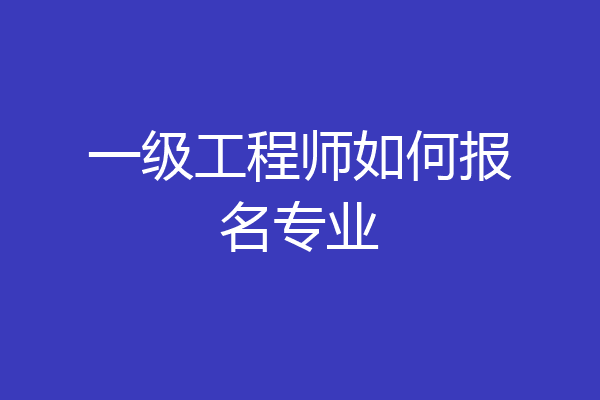 一级工程师如何报名专业
