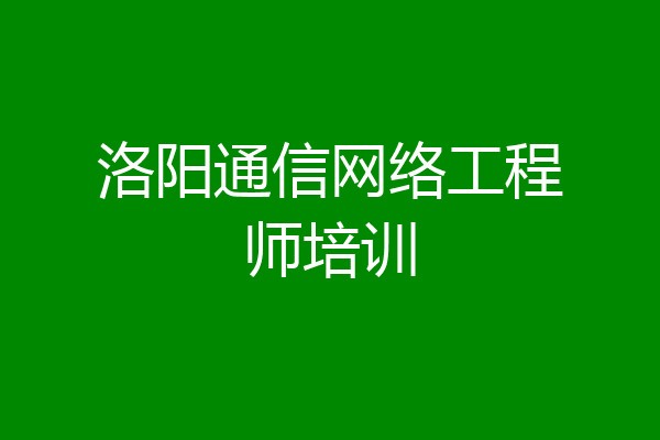 洛阳通信网络工程师培训