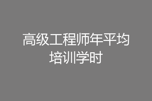 高级工程师年平均培训学时