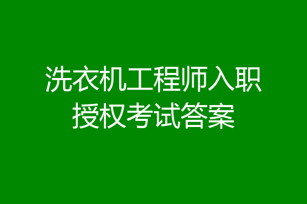 洗衣机工程师入职授权考试答案