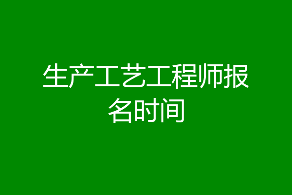 生产工艺工程师报名时间