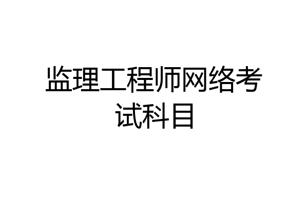 监理工程师网络考试科目