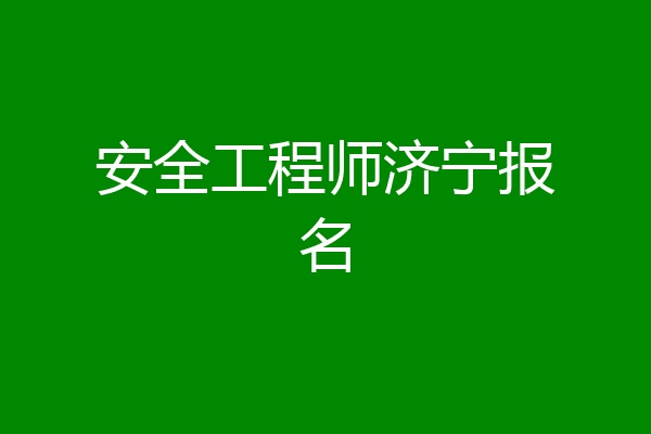 安全工程师济宁报名