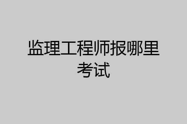 监理工程师报哪里考试