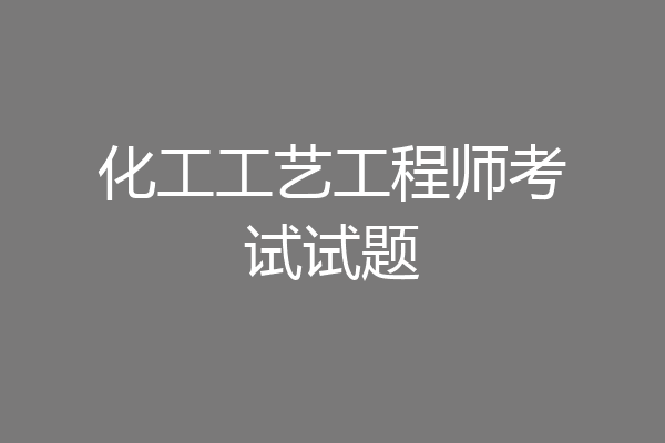 化工工艺工程师考试试题