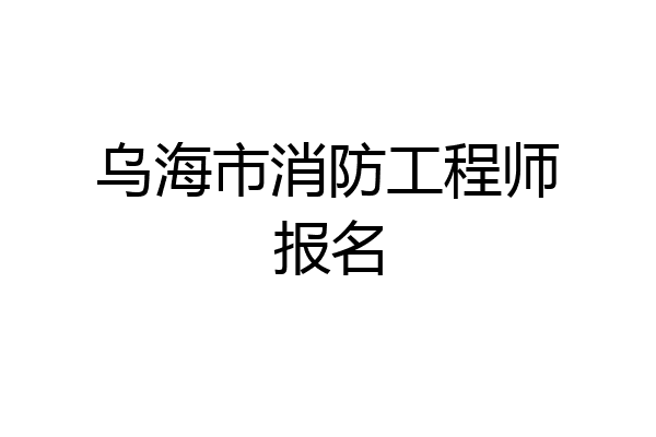 乌海市消防工程师报名