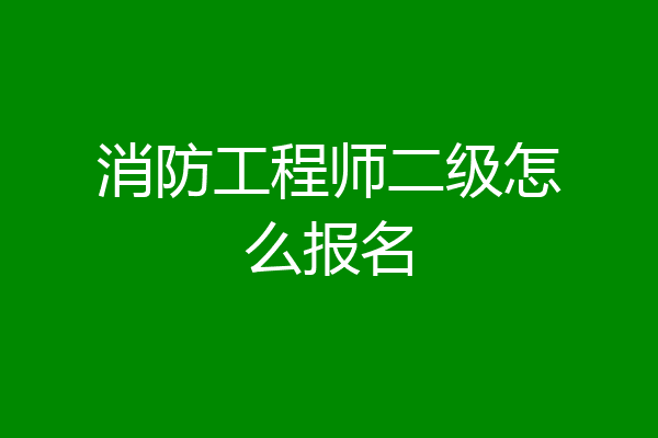 消防工程师二级怎么报名