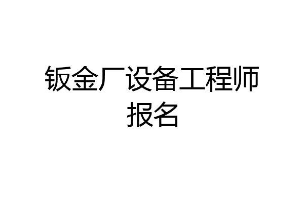钣金厂设备工程师报名