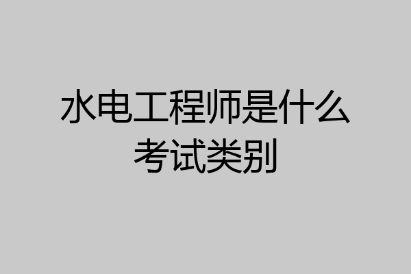 水电工程师是什么考试类别