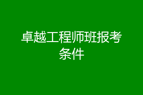 卓越工程师班报考条件