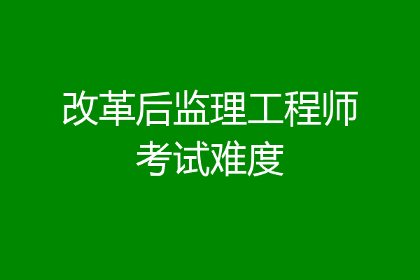 改革后监理工程师考试难度