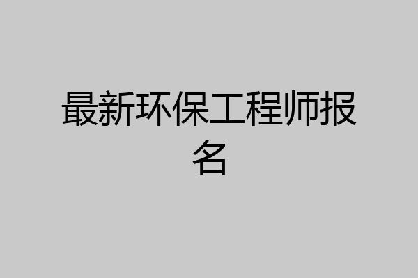 最新环保工程师报名