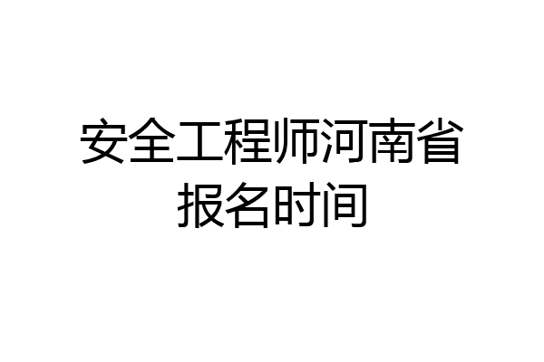安全工程师河南省报名时间