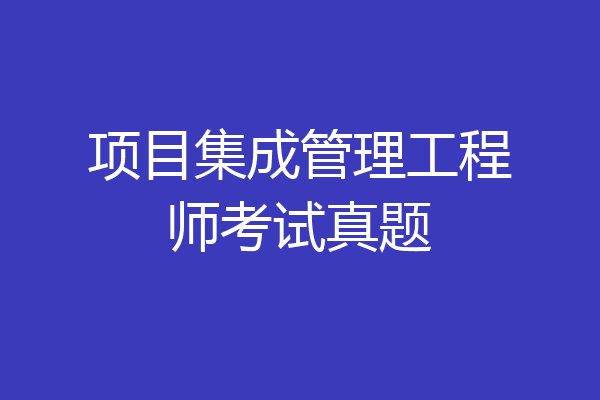 项目集成管理工程师考试真题