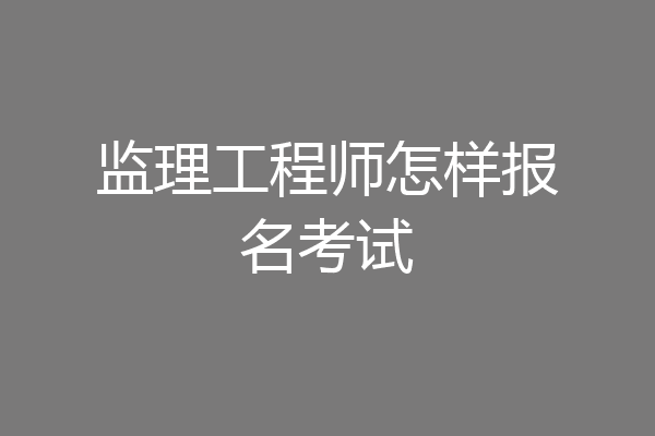 监理工程师怎样报名考试