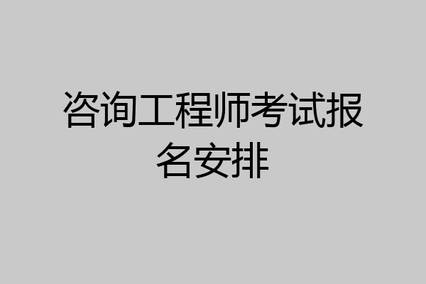 咨询工程师考试报名安排