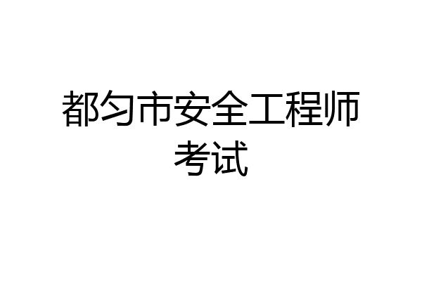 都匀市安全工程师考试