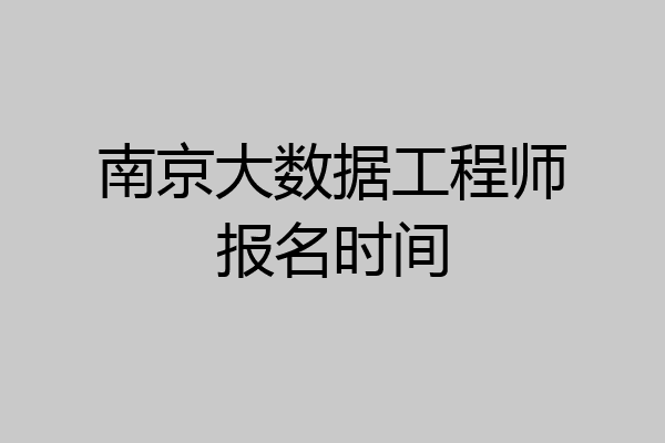 南京大数据工程师报名时间