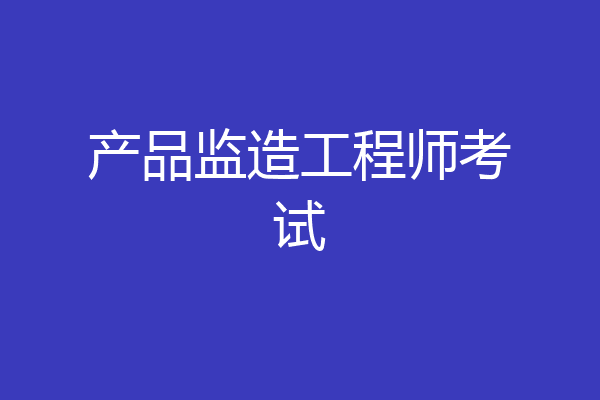 产品监造工程师考试