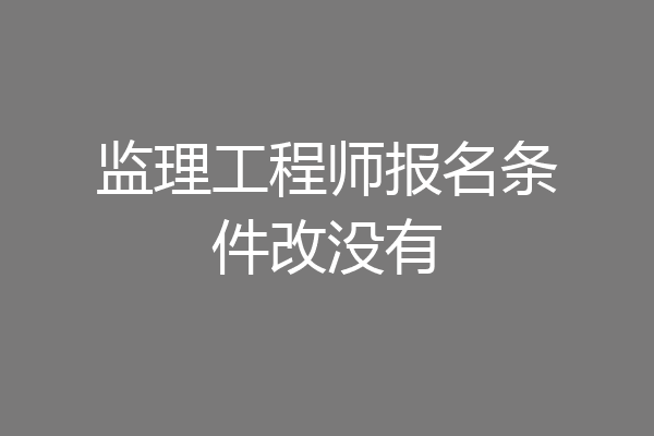 监理工程师报名条件改没有