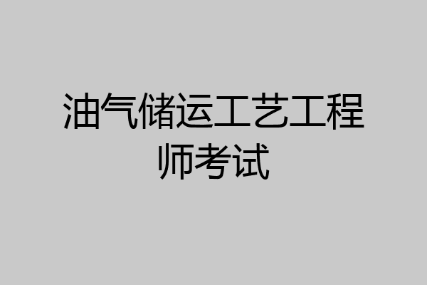 油气储运工艺工程师考试