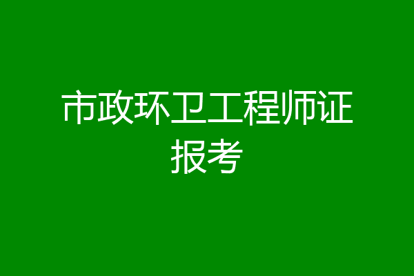 市政环卫工程师证报考