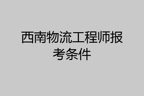西南物流工程师报考条件