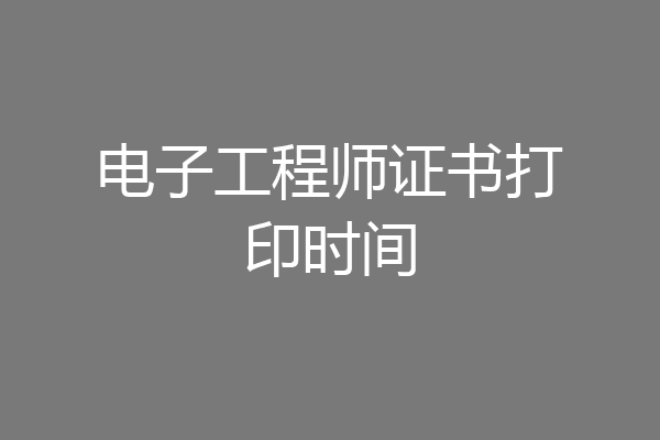电子工程师证书打印时间