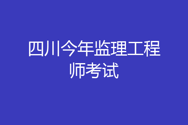 四川今年监理工程师考试