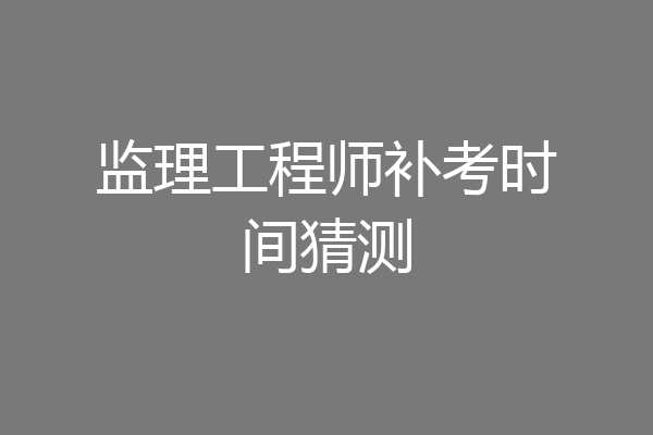 监理工程师补考时间猜测