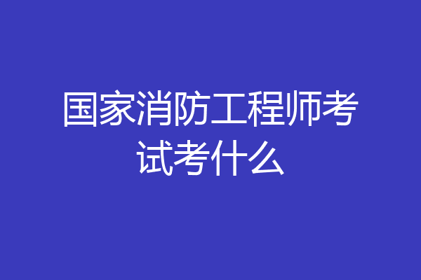 国家消防工程师考试考什么