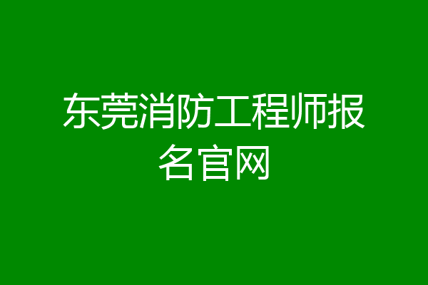 东莞消防工程师报名官网