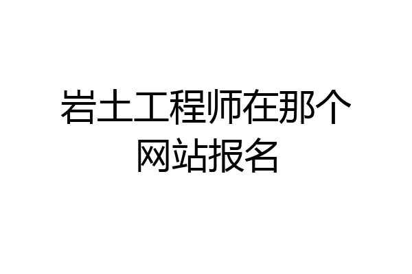 岩土工程师在那个网站报名