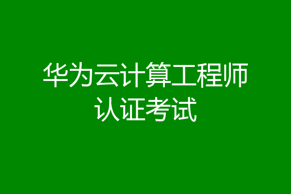 华为云计算工程师认证考试