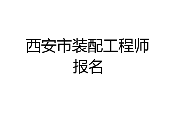 西安市装配工程师报名