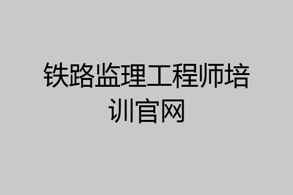 铁路监理工程师培训官网