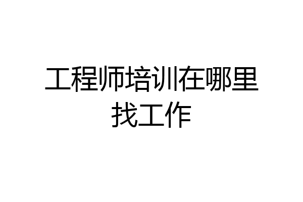工程师培训在哪里找工作