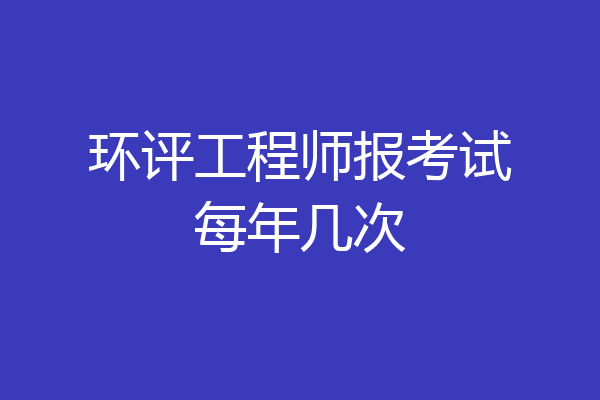 环评工程师报考试每年几次