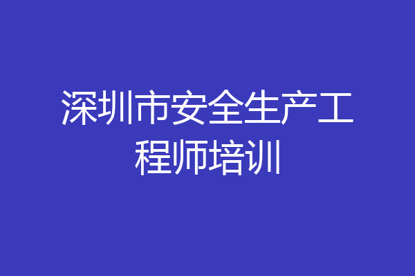 深圳市安全生产工程师培训