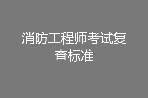 消防工程师考试复查标准